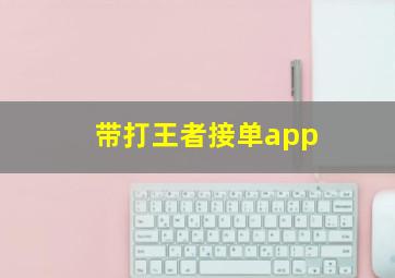 带打王者接单app