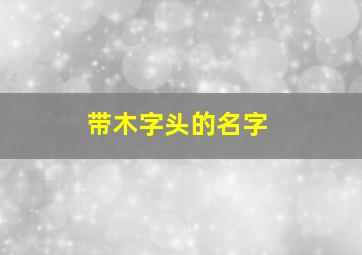 带木字头的名字