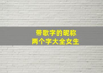 带歌字的昵称两个字大全女生