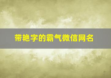 带艳字的霸气微信网名