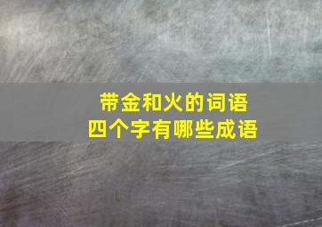 带金和火的词语四个字有哪些成语