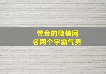 带金的微信网名两个字霸气男