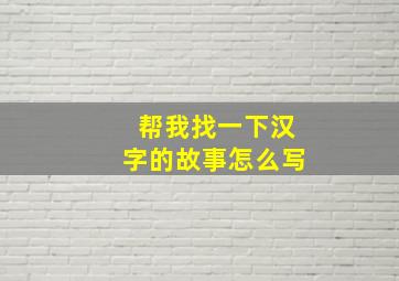 帮我找一下汉字的故事怎么写