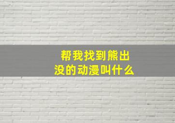 帮我找到熊出没的动漫叫什么