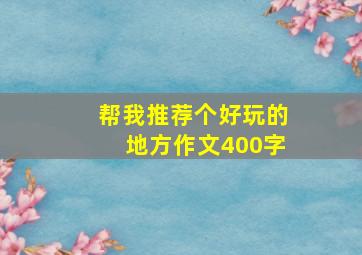 帮我推荐个好玩的地方作文400字