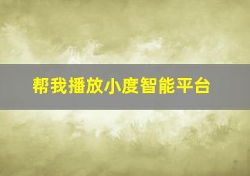 帮我播放小度智能平台