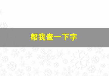 帮我查一下字