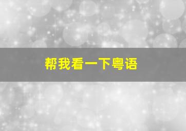 帮我看一下粤语