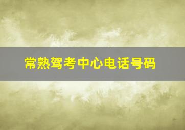 常熟驾考中心电话号码