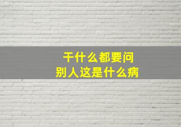 干什么都要问别人这是什么病