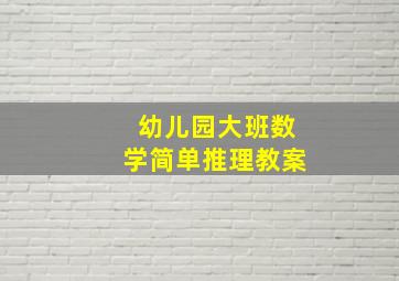 幼儿园大班数学简单推理教案