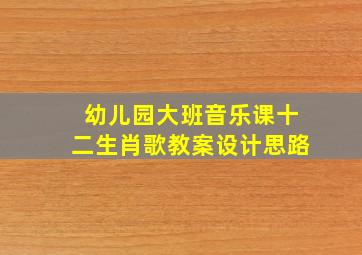 幼儿园大班音乐课十二生肖歌教案设计思路