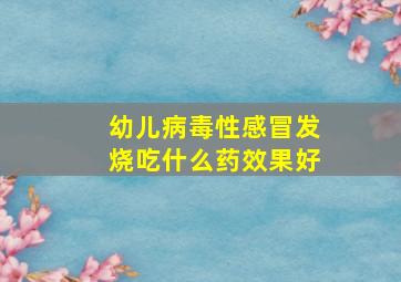 幼儿病毒性感冒发烧吃什么药效果好