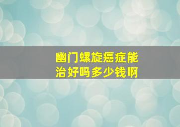 幽门螺旋癌症能治好吗多少钱啊