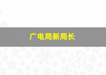 广电局新局长