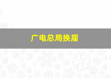 广电总局换届