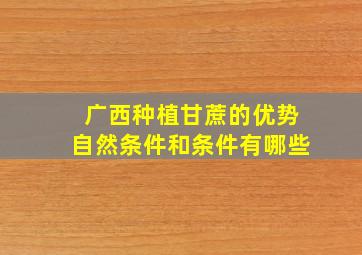 广西种植甘蔗的优势自然条件和条件有哪些