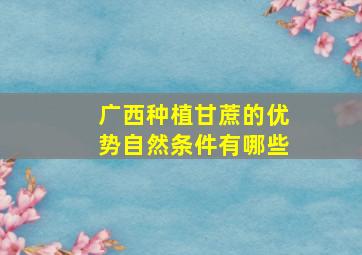 广西种植甘蔗的优势自然条件有哪些