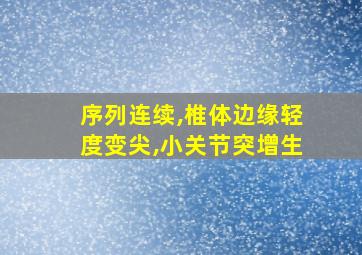 序列连续,椎体边缘轻度变尖,小关节突增生