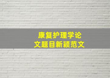 康复护理学论文题目新颖范文