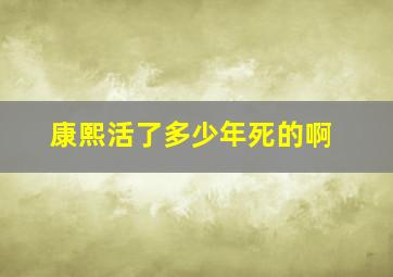 康熙活了多少年死的啊