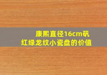 康熙直径16cm矾红绿龙纹小瓷盘的价值