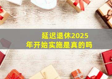 延迟退休2025年开始实施是真的吗