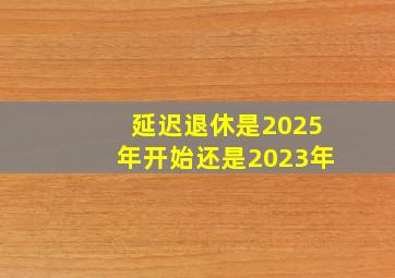 延迟退休是2025年开始还是2023年