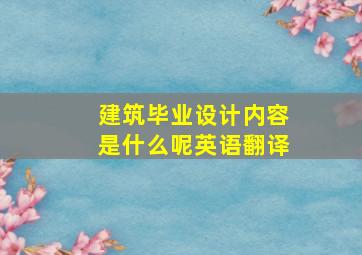 建筑毕业设计内容是什么呢英语翻译