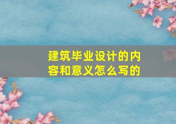 建筑毕业设计的内容和意义怎么写的