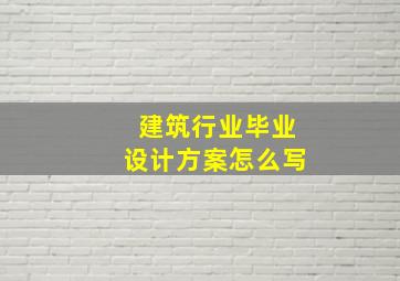 建筑行业毕业设计方案怎么写