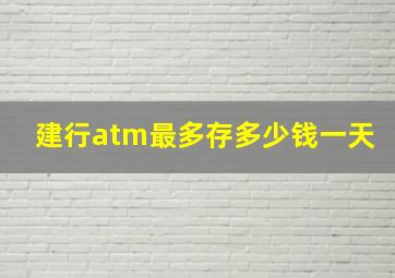 建行atm最多存多少钱一天