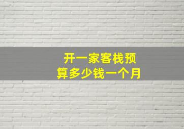 开一家客栈预算多少钱一个月