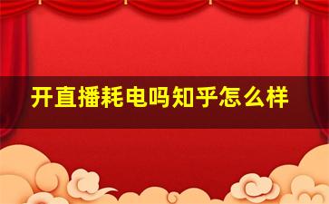 开直播耗电吗知乎怎么样