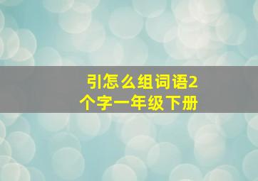 引怎么组词语2个字一年级下册