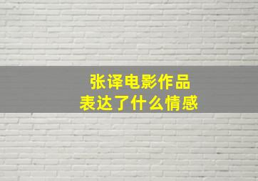 张译电影作品表达了什么情感