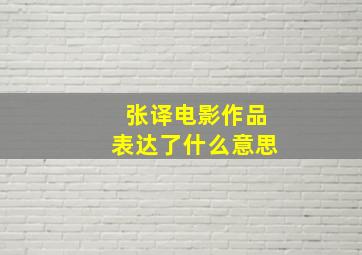 张译电影作品表达了什么意思