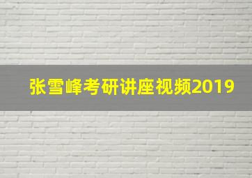 张雪峰考研讲座视频2019