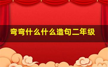 弯弯什么什么造句二年级