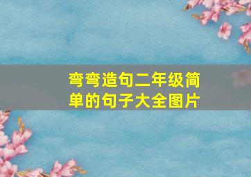 弯弯造句二年级简单的句子大全图片