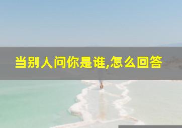 当别人问你是谁,怎么回答