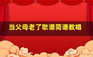 当父母老了歌谱简谱教唱