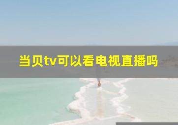 当贝tv可以看电视直播吗