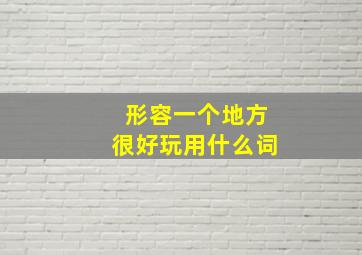 形容一个地方很好玩用什么词