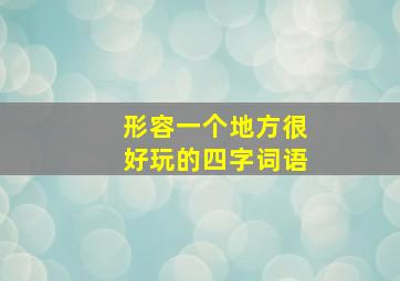 形容一个地方很好玩的四字词语