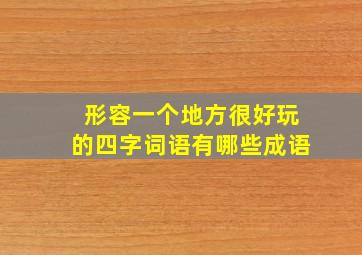 形容一个地方很好玩的四字词语有哪些成语