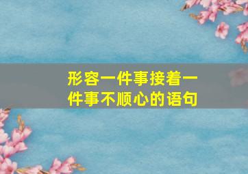 形容一件事接着一件事不顺心的语句