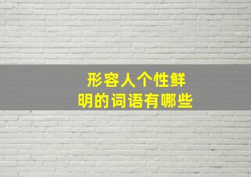 形容人个性鲜明的词语有哪些