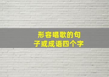 形容唱歌的句子或成语四个字