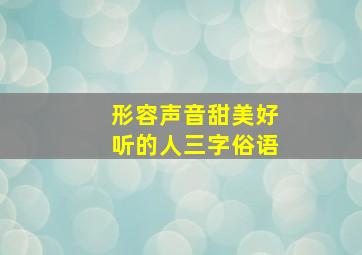 形容声音甜美好听的人三字俗语